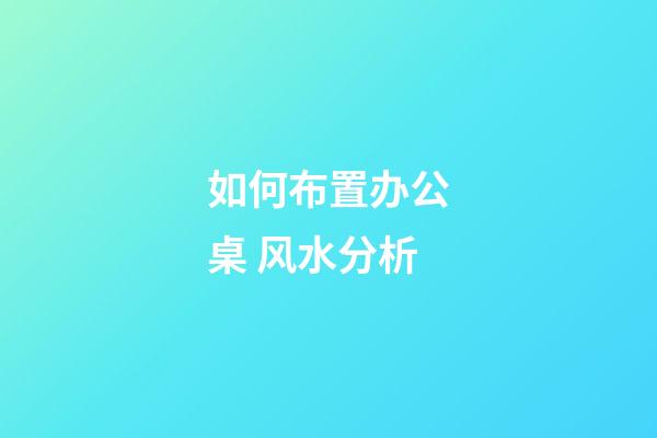 如何布置办公桌 风水分析